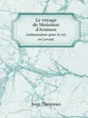 Le voyage de Monsieur d'Aramon. Ambassadeur pour le roy en Levant - Jean Chesneau