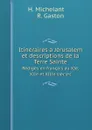 Itineraires a Jerusalem et descriptions de la Terre Sainte. Rediges en francais au XIe, XIIe et XIIIe siecles - H. Michelant, R. Gaston