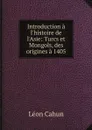 Introduction a l'histoire de l'Asie: Turcs et Mongols, des origines a 1405 - Léon Cahun