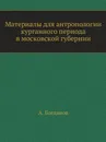 Материалы для антропологии курганного периода в московской губернии - А. Богданов