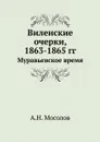 Виленские очерки, 1863-1865 гг. Муравьевское время - А.Н. Мосолов