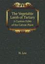 The Vegetable Lamb of Tartary. A Curious Fable of the Cotton Plant - H. Lee