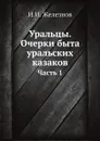 Уральцы. Очерки быта уральских казаков. Часть 1 - И.И. Железнов
