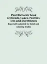 Paul Richards' book of Breads, Cakes, Pastries, Ices and Sweetmeats. Especially adapted for hotel and catering trades - Paul Richards