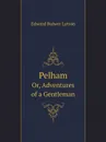 Pelham. Or, Adventures of a Gentleman - Edward Bulwer Lytton