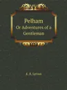 Pelham. Or Adventures of a Gentleman - E. B. Lytton