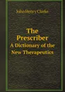 The Prescriber. A Dictionary of the New Therapeutics - John Henry Clarke