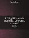 P. Virgilii Maronis Bucolica, Georgica, et Aeneis. Virgils - Francis Bowen