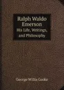 Ralph Waldo Emerson. His Life, Writings, and Philosophy - George Willis Cooke