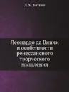 Леонардо да Винчи и особенности ренессансного творческого мышления - Л.М. Баткин