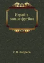Играй в мини-футбол - С.Н. Андреев