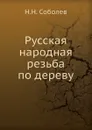 Русская народная резьба по дереву - Н.Н. Соболев