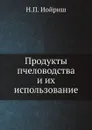 Продукты пчеловодства и их использование - Н.П. Иойриш