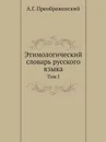 Этимологический словарь русского языка. Том I - А.Г. Преображенский