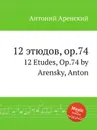 12 этюдов, op.74. 12 Etudes, Op.74 by Arensky, Anton - Антон Аренский