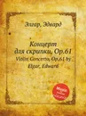 Концерт для скрипки, Op.61. Violin Concerto, Op.61 - Е. Елгар