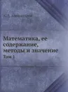 Математика, ее содержание, методы и значение. Том 1 - А. Д. Александров