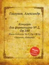 Концерт для фортепиано №.2, Op.100. Piano Concerto No.2, Op.100 by Glazunov, Aleksandr - А. Глазунов