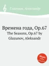 Времена года, Op.67. The Seasons, Op.67 by Glazunov, Aleksandr - А. Глазунов