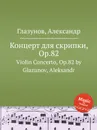 Концерт для скрипки, Op.82. Violin Concerto, Op.82 by Glazunov, Aleksandr - А. Глазунов
