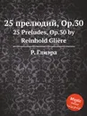 25 прелюдий, Op.30. 25 Preludes, Op.30 by Reinhold Gliere - Р. Глиэра