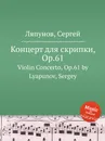 Концерт для скрипки, Op.61. Violin Concerto, Op.61 by Lyapunov, Sergey - С. Ляпунов
