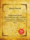 Избранные уроки для клавесина или спинета. A Choice Collection of Lessons for the Harpsichord or Spinnet by Purcell, Henry - Henry Purcell