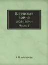 Шведская война. 1808-1809 гг. Часть 1 - А.М. Алексеев