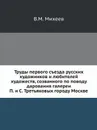 Труды первого съезда русских художников и любителей художеств, созванного по поводу дарования галереи П. и С. Третьяковых городу Москве - В.М. Михеев