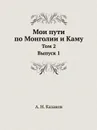 Мои пути по Монголии и Каму. Том 2. Выпуск 1 - А. Н. Казаков