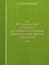 Историческое описание построения в Москве храма во имя Христа Спасителя - А. В. Виноградов