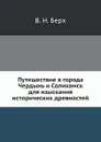 Путешествие в города Чердынь и Соликамск для изыскания исторических древностей - В. Н. Берх