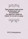 Три первые царя дома Романовых, все вступившие на престол, имея не более 16-ти лет от роду - И.Н. Божерянов