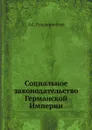 Социальное законодательство Германской Империи - А.С. Гольденвейзер