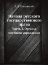 Начала русского государственного права. Часть 3. Органы местного управления - А. Д. Градовский