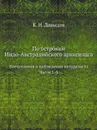 По островам Индо-Австралийского архипелага. Впечатления и наблюдения натуралиста. Части 1-3 - К. Н. Давыдов