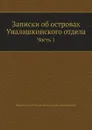 Записки об островах Уналашкинского отдела. Часть 1 - И.Е. Попов-Вениаминов