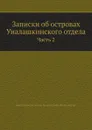 Записки об островах Уналашкинского отдела. Часть 2 - И.Е. Попов-Вениаминов