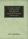 О годе смерти Святослава Игоревича великого князя Киевского - Н.П. Ламбин