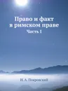 Право и факт в римском праве. Часть I - И.А. Покровский
