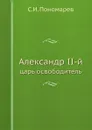 Александр II-й. царь освободитель - С.И. Пономарев