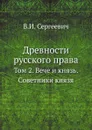 Древности русского права. Том 2. Вече и князь. Советники князя - В.И. Сергеевич