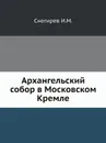 Архангельский собор в Московском Кремле - Н.М. Снегирев