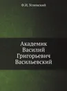 Академик Василий Григорьевич Васильевский - Ф. И. Успенский
