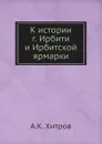 К истории г. Ирбити и Ирбитской ярмарки - А.К. Хитров