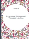 Из истории Московского Успенского собора - Г.Н. Шмелев