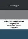 Митрополит Евгений как ученый. Ранние годы жизни. 1767-1804 - Е.Ф. Шмурло