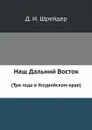 Наш Дальний Восток. (Три года в Уссурийском крае) - Д.И. Шрейдер