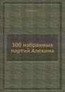 300 избранных партий Алехина - В.Н. Панов