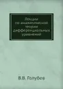 Лекции по аналитической теории дифференциальных уравнений - В.В. Голубев